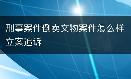 刑事案件倒卖文物案件怎么样立案追诉