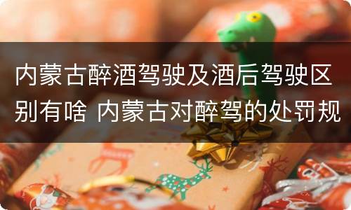 内蒙古醉酒驾驶及酒后驾驶区别有啥 内蒙古对醉驾的处罚规定