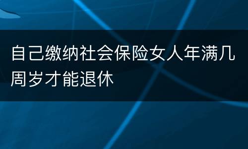 自己缴纳社会保险女人年满几周岁才能退休