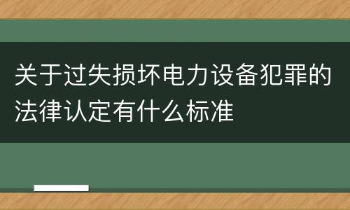 关于过失损坏电力设备犯罪的法律认定有什么标准