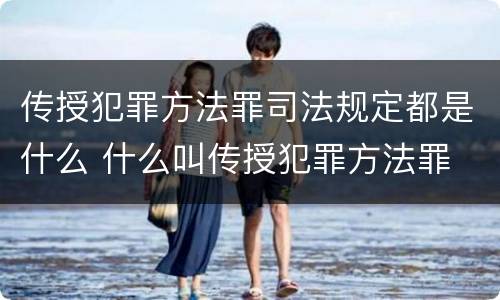 传授犯罪方法罪司法规定都是什么 什么叫传授犯罪方法罪