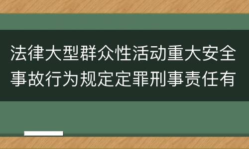 法律大型群众性活动重大安全事故行为规定定罪刑事责任有哪些
