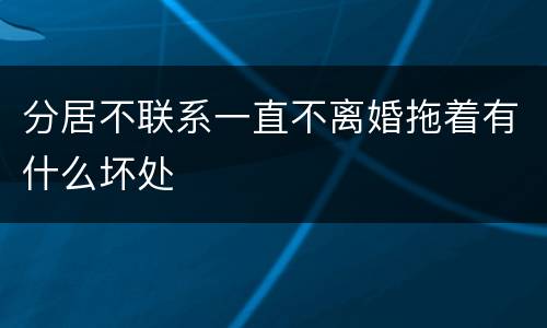 分居不联系一直不离婚拖着有什么坏处