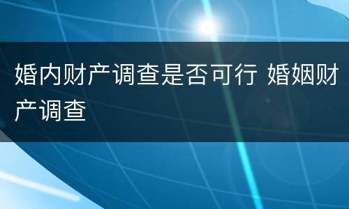 婚内财产调查是否可行 婚姻财产调查