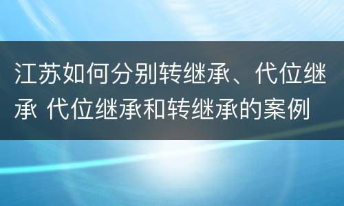 江苏如何分别转继承、代位继承 代位继承和转继承的案例