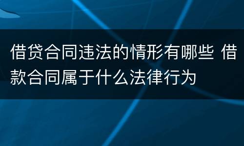 借贷合同违法的情形有哪些 借款合同属于什么法律行为