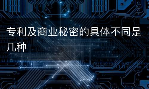 专利及商业秘密的具体不同是几种