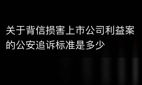 关于背信损害上市公司利益案的公安追诉标准是多少