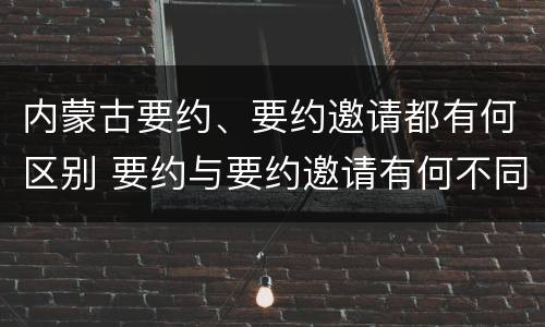 内蒙古要约、要约邀请都有何区别 要约与要约邀请有何不同