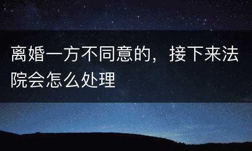 离婚一方不同意的，接下来法院会怎么处理
