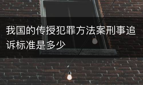我国的传授犯罪方法案刑事追诉标准是多少