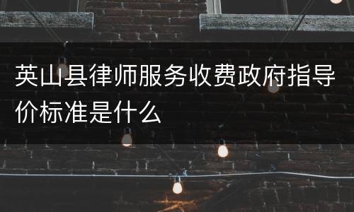 英山县律师服务收费政府指导价标准是什么