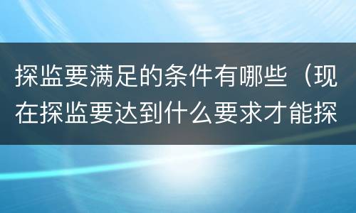 探监要满足的条件有哪些（现在探监要达到什么要求才能探）