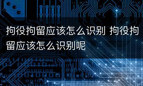 拘役拘留应该怎么识别 拘役拘留应该怎么识别呢