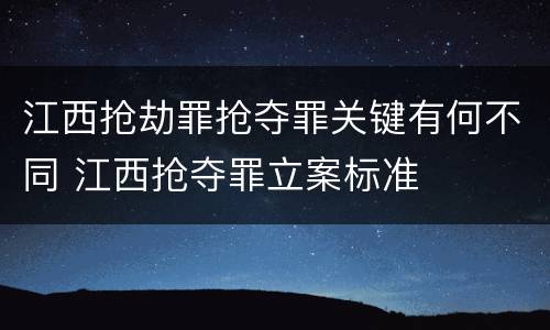 江西抢劫罪抢夺罪关键有何不同 江西抢夺罪立案标准