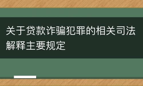 关于贷款诈骗犯罪的相关司法解释主要规定