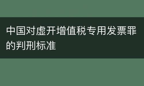 中国对虚开增值税专用发票罪的判刑标准