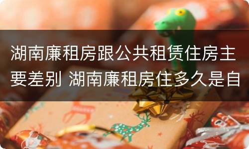 湖南廉租房跟公共租赁住房主要差别 湖南廉租房住多久是自己的