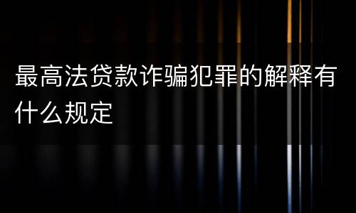 最高法贷款诈骗犯罪的解释有什么规定