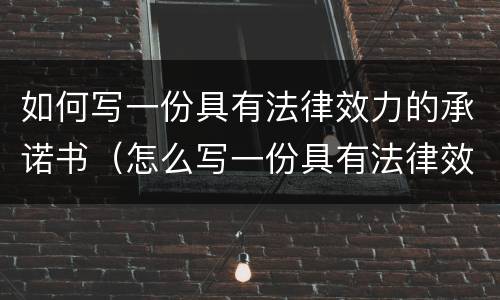 如何写一份具有法律效力的承诺书（怎么写一份具有法律效应的承诺书）