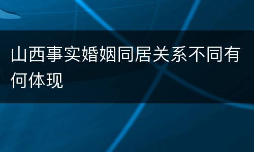 山西事实婚姻同居关系不同有何体现