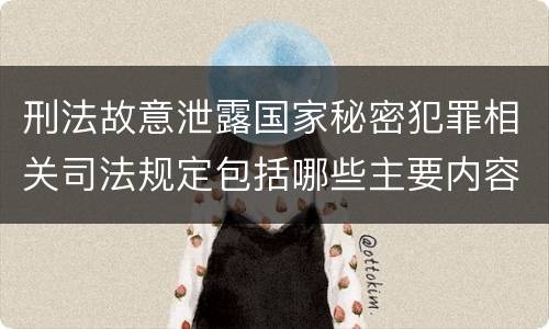 刑法故意泄露国家秘密犯罪相关司法规定包括哪些主要内容