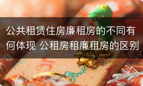 公共租赁住房廉租房的不同有何体现 公租房租廉租房的区别