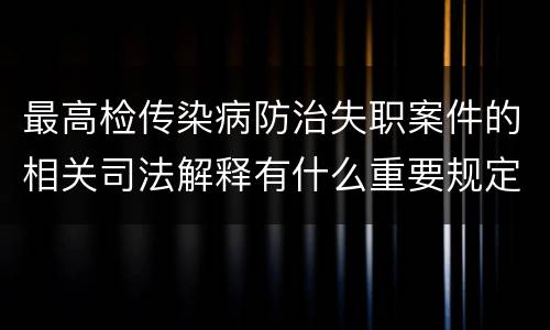最高检传染病防治失职案件的相关司法解释有什么重要规定