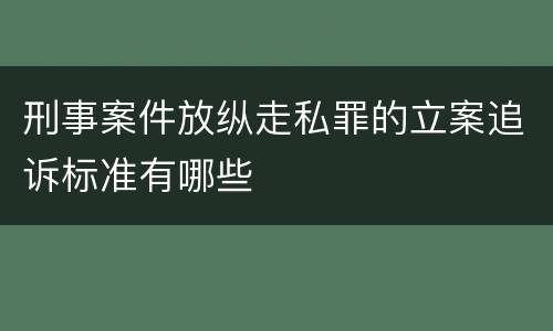 刑事案件放纵走私罪的立案追诉标准有哪些