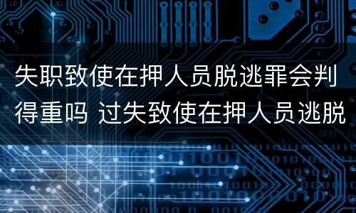 失职致使在押人员脱逃罪会判得重吗 过失致使在押人员逃脱罪