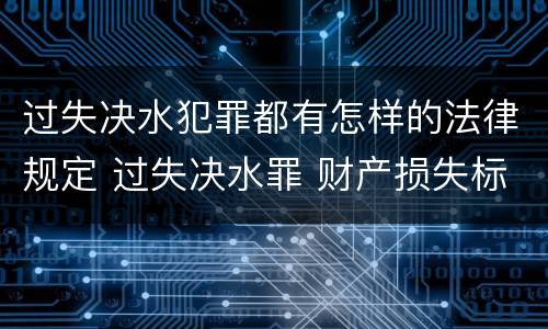 过失决水犯罪都有怎样的法律规定 过失决水罪 财产损失标准