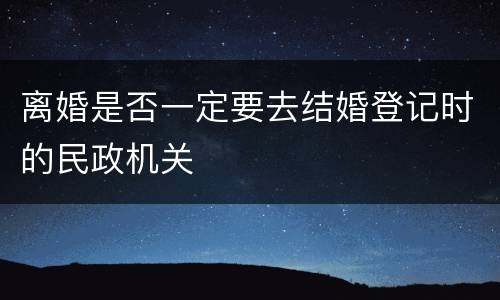 离婚是否一定要去结婚登记时的民政机关