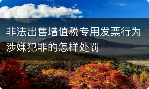非法出售增值税专用发票行为涉嫌犯罪的怎样处罚
