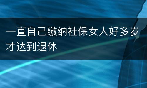一直自己缴纳社保女人好多岁才达到退休