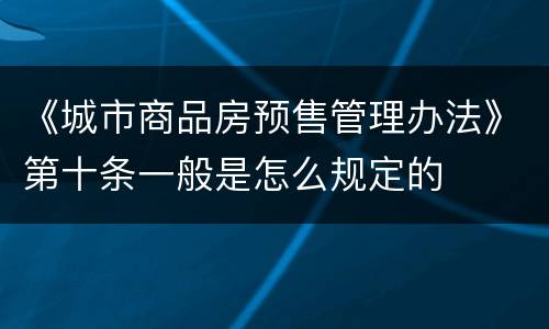 《城市商品房预售管理办法》第十条一般是怎么规定的