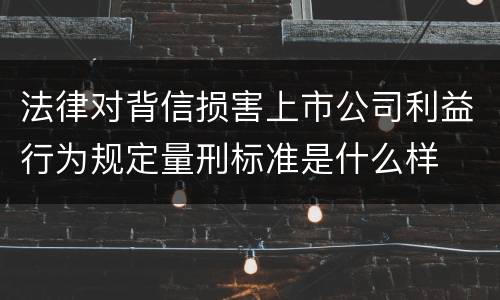 法律对背信损害上市公司利益行为规定量刑标准是什么样