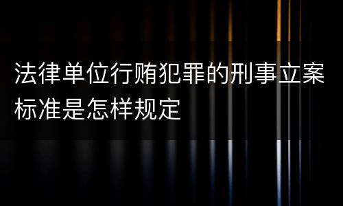 法律单位行贿犯罪的刑事立案标准是怎样规定