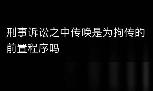 刑事诉讼之中传唤是为拘传的前置程序吗