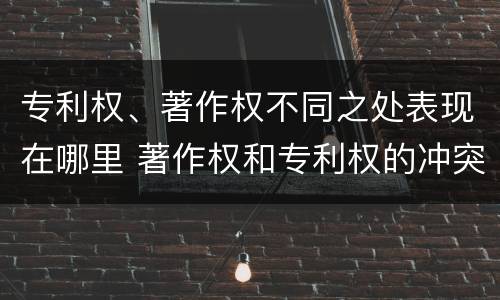 专利权、著作权不同之处表现在哪里 著作权和专利权的冲突