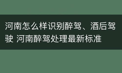 河南怎么样识别醉驾、酒后驾驶 河南醉驾处理最新标准