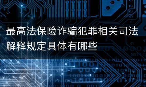 最高法保险诈骗犯罪相关司法解释规定具体有哪些