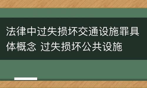 法律中过失损坏交通设施罪具体概念 过失损坏公共设施
