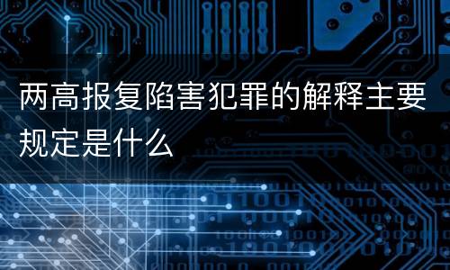 两高报复陷害犯罪的解释主要规定是什么