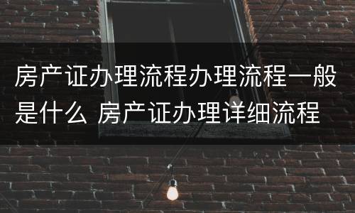 房产证办理流程办理流程一般是什么 房产证办理详细流程