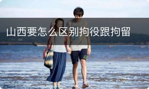 山西要怎么区别拘役跟拘留