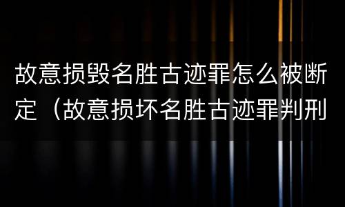故意损毁名胜古迹罪怎么被断定（故意损坏名胜古迹罪判刑）