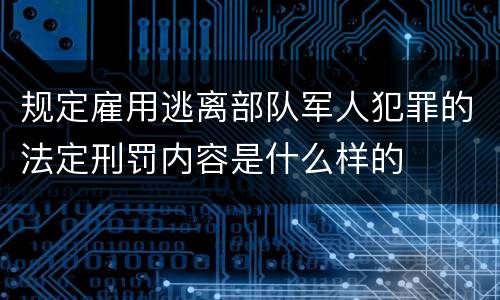规定雇用逃离部队军人犯罪的法定刑罚内容是什么样的