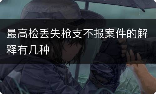 最高检丢失枪支不报案件的解释有几种