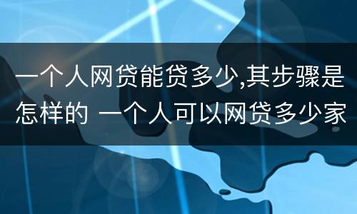 一个人网贷能贷多少,其步骤是怎样的 一个人可以网贷多少家有限制吗