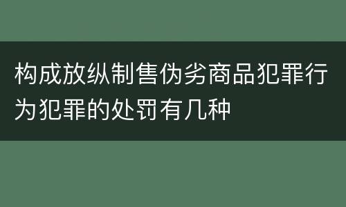 构成放纵制售伪劣商品犯罪行为犯罪的处罚有几种